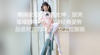 爆操夜店DJ巨乳女神，狼哭鬼嚎的呻吟声，69经典姿势 品尝对方的味道，女上位狠狠操！