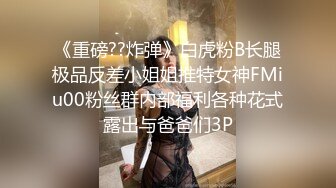 《重磅??炸弹》白虎粉B长腿极品反差小姐姐推特女神FMiu00粉丝群内部福利各种花式露出与爸爸们3P