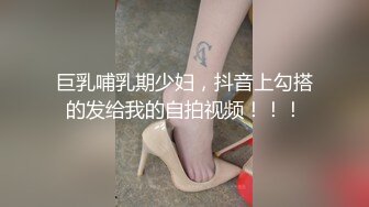 巨乳哺乳期少妇，抖音上勾搭的发给我的自拍视频！！！