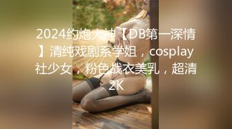 2024约炮大神【DB第一深情】清纯戏剧系学姐，cosplay社少女，粉色战衣美乳，超清2K