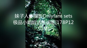 妹子人体摄影Onlyfans sets极品小姐姐诱惑视图[178P1250M]