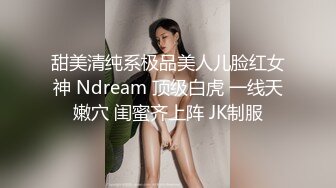 甜美清纯系极品美人儿脸红女神 Ndream 顶级白虎 一线天嫩穴 闺蜜齐上阵 JK制服