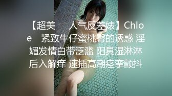 【超美❤️人气反差婊】Chloe✨ 紧致牛仔蜜桃臀的诱惑 淫媚发情白带泛滥 阳具湿淋淋后入解痒 速插高潮痉挛颤抖