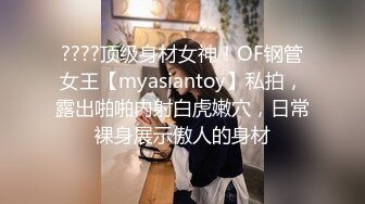 ????顶级身材女神！OF钢管女王【myasiantoy】私拍，露出啪啪内射白虎嫩穴，日常裸身展示傲人的身材