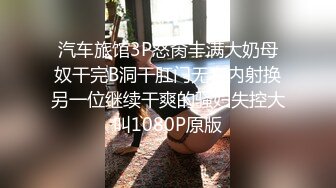 汽车旅馆3P怒肏丰满大奶母奴干完B洞干肛门无套内射换另一位继续干爽的骚妇失控大叫1080P原版