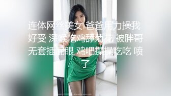 连体网丝美女 爸爸用力操我 好受 深喉吃鸡舔菊花 被胖哥无套插屁眼 鸡吧操操吃吃 喷了