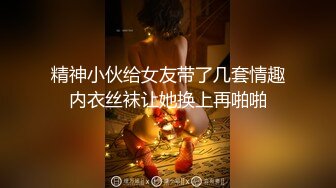 精神小伙给女友带了几套情趣内衣丝袜让她换上再啪啪