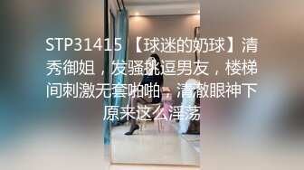 STP31415 【球迷的奶球】清秀御姐，发骚挑逗男友，楼梯间刺激无套啪啪，清澈眼神下原来这么淫荡