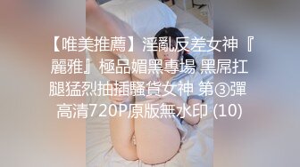 【唯美推薦】淫亂反差女神『麗雅』極品媚黑專場 黑屌扛腿猛烈抽插騷貨女神 第③彈 高清720P原版無水印 (10)