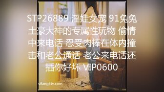 STP26889 淫娃女宠 91兔兔土豪大神的专属性玩物 偷情中来电话 忍受肉棒在体内撞击和老公通话 老公来电话还插你好坏 VIP0600