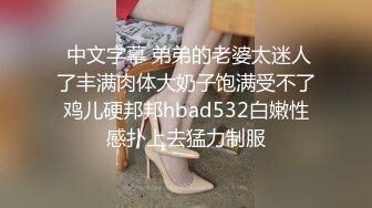  中文字幕 弟弟的老婆太迷人了丰满肉体大奶子饱满受不了鸡儿硬邦邦hbad532白嫩性感扑上去猛力制服