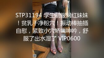 STP31194 学生制服网红妹妹！贫乳干净粉穴！振动棒抽插自慰，紧致小穴娇喘呻吟，舒服了出水湿了 VIP0600