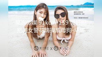 果冻传媒 91kcm-159 强奸犯把美女警花嗨操成母狗-坏坏