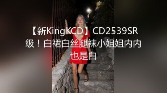 【新KingKCD】CD2539SR级！白裙白丝腿袜小姐姐内内也是白