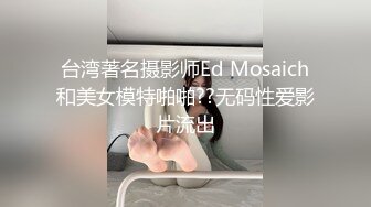 台湾著名摄影师Ed Mosaich和美女模特啪啪??无码性爱影片流出