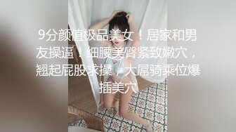 9分颜值极品美女！居家和男友操逼！细腰美臀紧致嫩穴，翘起屁股求操，大屌骑乘位爆插美穴