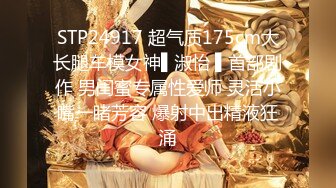 STP24917 超气质175cm大长腿车模女神▌淑怡 ▌首部剧作 男闺蜜专属性爱师 灵活小嘴一睹芳容 爆射中出精液狂涌