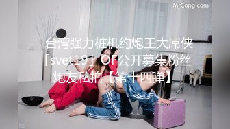 ✨台湾强力桩机约炮王大屌侠「svet19」OF公开募集粉丝炮友私拍【第十四弹】