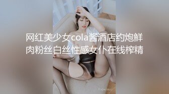 网红美少女cola酱酒店约炮鲜肉粉丝白丝性感女仆在线榨精