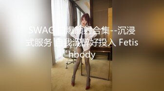 SWAG 口爆颜射合集--沉浸式服务 自我沉醉好投入 Fetishbody