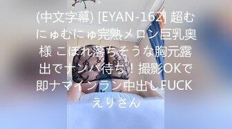 (中文字幕) [EYAN-162] 超むにゅむにゅ完熟メロン巨乳奥様 こぼれ落ちそうな胸元露出でナンパ待ち！撮影OKで即ナマインラン中出しFUCK えりさん