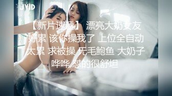 36D巨乳尤物美少女，一对豪乳又大又软，骑乘位被炮友操，大奶晃动，自己动闭眼享受，射太快貌似满足不了