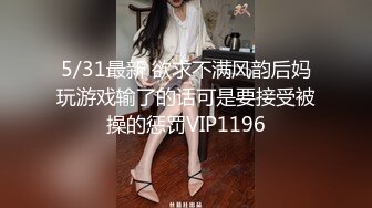 5/31最新 欲求不满风韵后妈玩游戏输了的话可是要接受被操的惩罚VIP1196