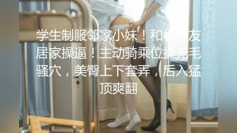 学生制服邻家小妹！和小男友居家操逼！主动骑乘位操无毛骚穴，美臀上下套弄，后入猛顶爽翻