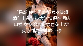 “果然 你们男的都喜欢被爆菊”山东科技大学情侣在酒店口爱 女友给男友舔菊花 把男友舔到高潮呻吟不停