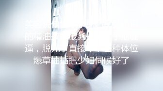 美容院偷情，小少妇享受小哥的精油按摩服务推揉奶子抠骚逼，脱光了直接干，各种体位爆草抽插把少妇伺候好了