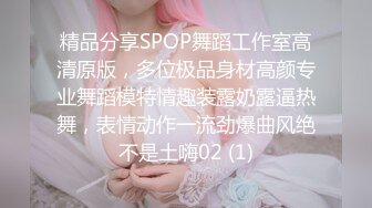 精品分享SPOP舞蹈工作室高清原版，多位极品身材高颜专业舞蹈模特情趣装露奶露逼热舞，表情动作一流劲爆曲风绝不是土嗨02 (1)