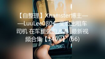 【自整理】Xhamster博主——LuuLee0804  变态出租车司机 在车里强迫人妻  最新视频合集【140V】 (66)