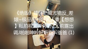 《绝版》蜂腰肥臀尤物反_差婊~极品吊钟巨乳人妻【想想】私拍视图户外野Z人前露出调J啪啪呻吟好听直叫爸爸 (1)