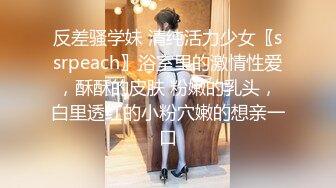 反差骚学妹 清纯活力少女〖ssrpeach〗浴室里的激情性爱，酥酥的皮肤 粉嫩的乳头，白里透红的小粉穴嫩的想亲一口