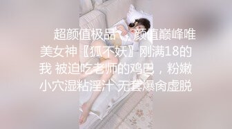 ❤️超颜值极品❤️颜值巅峰唯美女神〖狐不妖〗刚满18的我 被迫吃老师的鸡巴，粉嫩小穴湿粘淫汁 无套爆肏虚脱