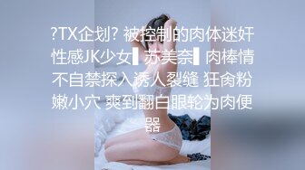 ?TX企划? 被控制的肉体迷奸性感JK少女▌苏美奈▌肉棒情不自禁探入诱人裂缝 狂肏粉嫩小穴 爽到翻白眼轮为肉便器