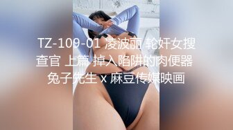 TZ-109-01 凌波丽 轮奸女搜查官 上篇 掉入陷阱的肉便器 兔子先生 x 麻豆传媒映画