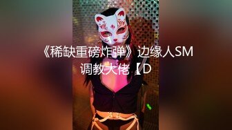 《稀缺重磅炸弹》边缘人SM调教大佬【D