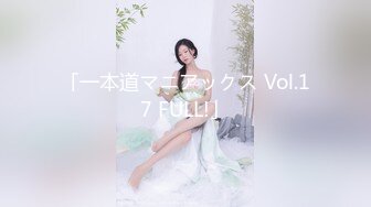 「一本道マニアックス Vol.17 FULL!」