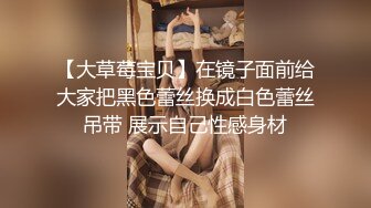 【大草莓宝贝】在镜子面前给大家把黑色蕾丝换成白色蕾丝吊带 展示自己性感身材