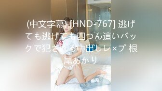 (中文字幕) [HND-767] 逃げても逃げても四つん這いバックで犯される中出しレ×プ 根尾あかり