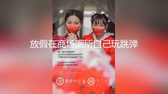 吃药干新疆人妻 出差工作对接的一个人妻一周拿下 白嫩高挑 高清露脸完整版