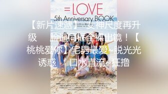 【新片速遞】  女神尺度再升级❤️脸逼同框全裸出镜！【桃桃爱你】宅男最爱~脱光光诱惑❤️口水直流~狂撸