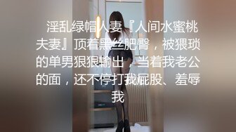 ✿淫乱绿帽人妻『人间水蜜桃夫妻』顶着黑丝肥臀，被猥琐的单男狠狠输出，当着我老公的面，还不停打我屁股、羞辱我