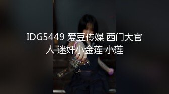 IDG5449 爱豆传媒 西门大官人 迷奸小金莲 小莲