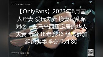 【OnlyFans】2023年6月国人淫妻 爱玩夫妻 换妻淫乱派对②，在马来西亚定居的华人夫妻 老公38老婆36 经常参加组织换妻淫交派对 80