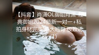 【抖音】肖潇OL御姐肖潇-经典御姐2024最新一对一+私拍身材完美 奶大翘臀 极致诱惑  (1)