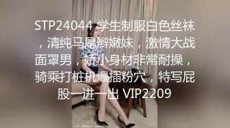 STP24044 学生制服白色丝袜，清纯马尾辫嫩妹，激情大战面罩男，娇小身材非常耐操，骑乘打桩机爆插粉穴，特写屁股一进一出 VIP2209