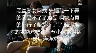 黑丝熟女阿姨 先插我一下弄的我受不了了难受 啊快点真的不行了坚持不了了 骚逼抠的求操鸡吧往里塞小伙操逼猛最后连连求饶