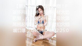 【新片速遞】  极品尤物！F罩杯网红女神！超棒身材大奶肥臀，女仆装渔网袜，吸吮舔屌翘起屁股求操，手指扣穴插嘴口暴[1.04G/MP4/02:25:09]